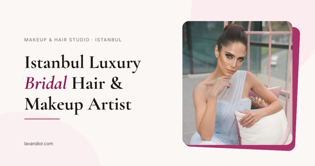 istanbul luxury bridal hair makeup artist — lavandior.com